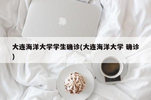 大连海洋大学学生确诊(大连海洋大学 确诊)