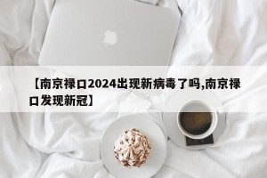 【南京禄口2024出现新病毒了吗,南京禄口发现新冠】