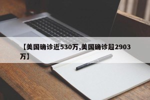 【美国确诊近530万,美国确诊超2903万】
