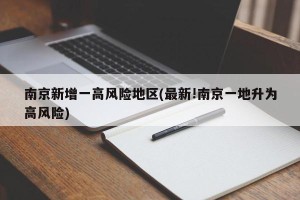 南京新增一高风险地区(最新!南京一地升为高风险)