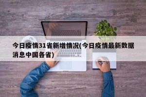 今日疫情31省新增情况(今日疫情最新数据消息中国各省)
