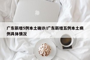 广东新增5例本土确诊/广东新增五例本土病例具体情况