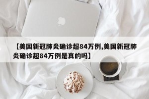 【美国新冠肺炎确诊超84万例,美国新冠肺炎确诊超84万例是真的吗】