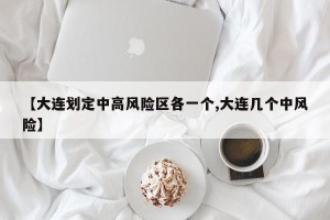 【大连划定中高风险区各一个,大连几个中风险】
