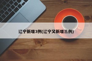 辽宁新增3例(辽宁又新增三例)