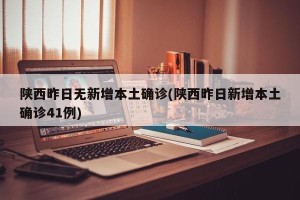 陕西昨日无新增本土确诊(陕西昨日新增本土确诊41例)