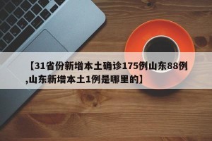 【31省份新增本土确诊175例山东88例,山东新增本土1例是哪里的】