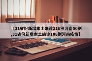 【31省份新增本土确诊116例河南56例,31省份新增本土确诊108例河南疫情】