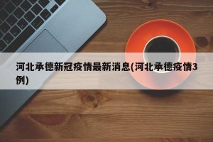 河北承德新冠疫情最新消息(河北承德疫情3例)