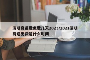 清明高速费免费几天2023/2021清明高速免费是什么时间