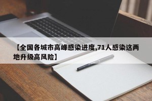 【全国各城市高峰感染进度,71人感染这两地升级高风险】