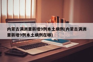 内蒙古满洲里新增9例本土病例(内蒙古满洲里新增9例本土病例在哪)