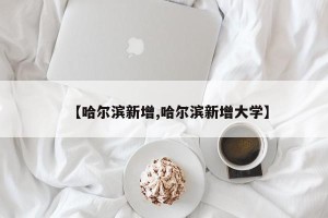 【哈尔滨新增,哈尔滨新增大学】