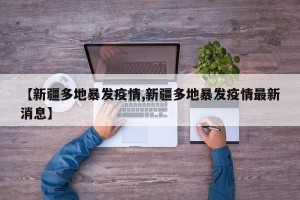 【新疆多地暴发疫情,新疆多地暴发疫情最新消息】