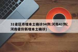 31省区市增本土确诊94例:河南41例(河南省份新增本土确诊)