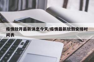 疫情放开最新消息今天/疫情最新放假安排时间表