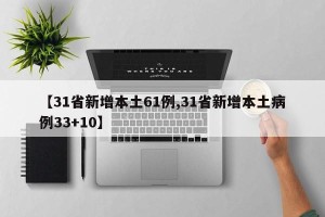 【31省新增本土61例,31省新增本土病例33+10】