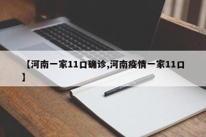 【河南一家11口确诊,河南疫情一家11口】