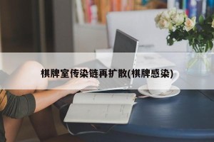 棋牌室传染链再扩散(棋牌感染)