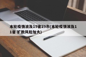 本轮疫情波及15省29市(本轮疫情波及11省 扩散风险加大)
