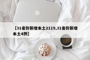 【31省份新增本土2119,31省份新增本土4例】