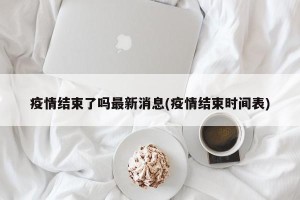 疫情结束了吗最新消息(疫情结束时间表)