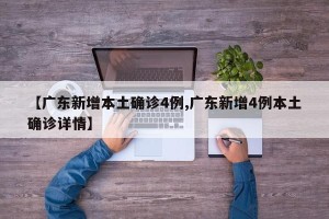 【广东新增本土确诊4例,广东新增4例本土确诊详情】