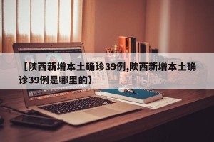 【陕西新增本土确诊39例,陕西新增本土确诊39例是哪里的】