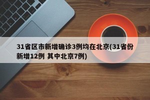 31省区市新增确诊3例均在北京(31省份新增12例 其中北京7例)