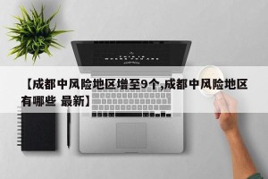 【成都中风险地区增至9个,成都中风险地区有哪些 最新】