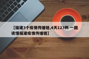 【福建3个疫情传播链,4天123例 一图读懂福建疫情传播链】
