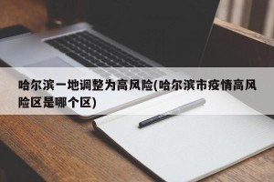 哈尔滨一地调整为高风险(哈尔滨市疫情高风险区是哪个区)