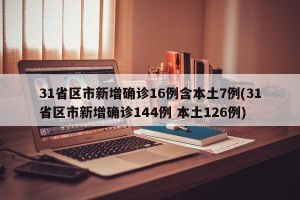 31省区市新增确诊16例含本土7例(31省区市新增确诊144例 本土126例)