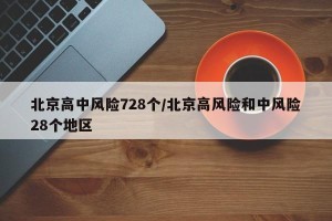 北京高中风险728个/北京高风险和中风险28个地区