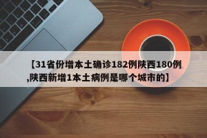 【31省份增本土确诊182例陕西180例,陕西新增1本土病例是哪个城市的】