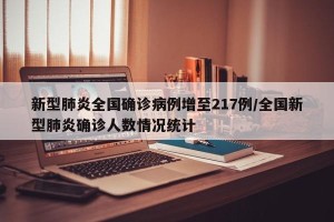 新型肺炎全国确诊病例增至217例/全国新型肺炎确诊人数情况统计