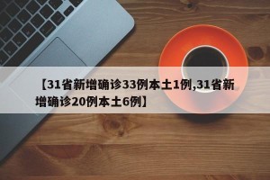 【31省新增确诊33例本土1例,31省新增确诊20例本土6例】