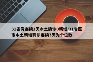 31省份连续2天本土确诊0新增/31省区市本土新增确诊连续3天为个位数