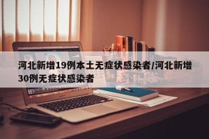 河北新增19例本土无症状感染者/河北新增30例无症状感染者