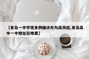 【青岛一中学现多例确诊升为高风险,青岛高中一中地址在哪里】