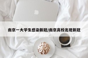 南京一大学生感染新冠/南京高校出现新冠