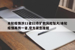 本轮疫情涉11省21市扩散风险加大/本轮疫情再传一省,官方紧急提醒