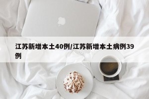 江苏新增本土40例/江苏新增本土病例39例