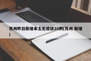 苏州昨日新增本土无症状20例(苏州 新增)