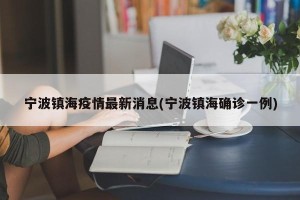宁波镇海疫情最新消息(宁波镇海确诊一例)