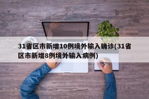 31省区市新增10例境外输入确诊(31省区市新增8例境外输入病例)
