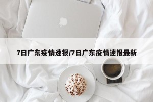 7日广东疫情速报/7日广东疫情速报最新