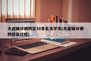大连确诊病例含30多名大学生(大连确诊病例感染过程)
