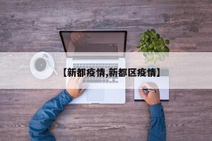 【新都疫情,新都区疫情】
