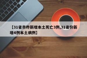 【31省市昨新增本土死亡3例,31省份新增4例本土病例】